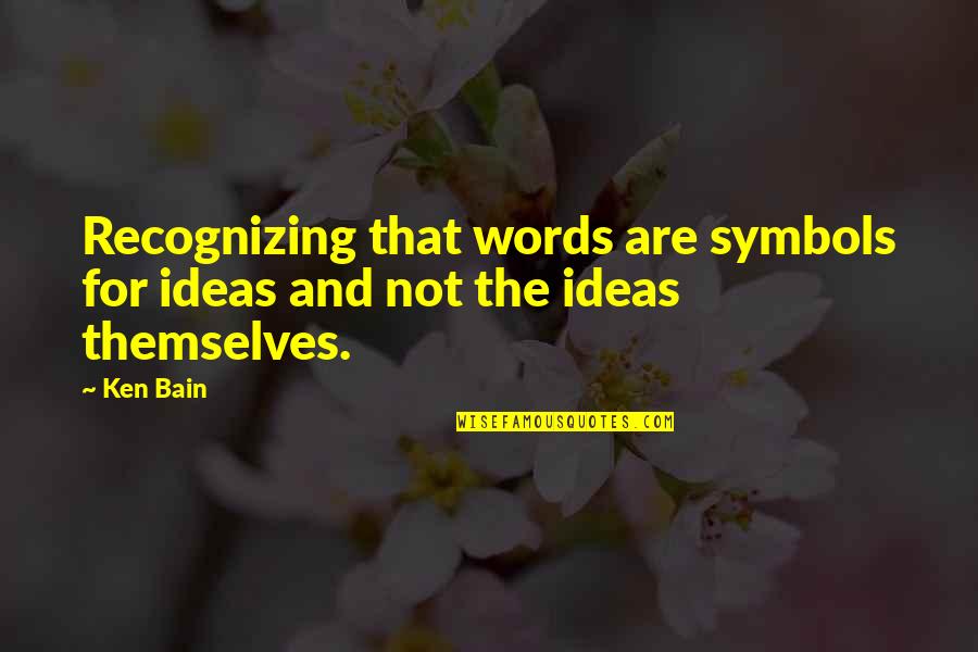 Keilani Ricketts Quotes By Ken Bain: Recognizing that words are symbols for ideas and