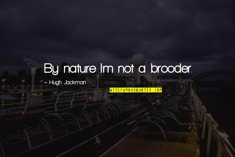 Keiley Lebleu Quotes By Hugh Jackman: By nature I'm not a brooder.