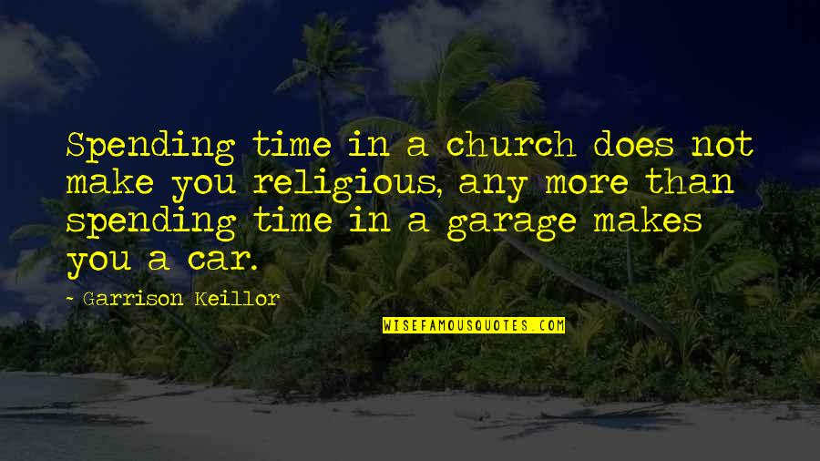 Keillor Garrison Quotes By Garrison Keillor: Spending time in a church does not make Keillor Garrison Quotes By Garrison Keillor: Spending time in a church does not make