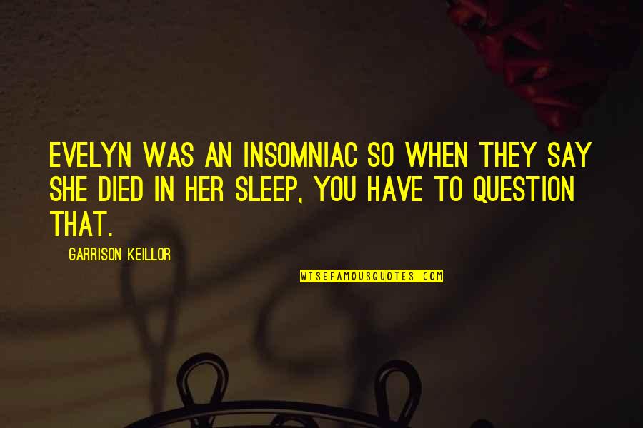 Keillor Garrison Quotes By Garrison Keillor: Evelyn was an insomniac so when they say Keillor Garrison Quotes By Garrison Keillor: Evelyn was an insomniac so when they say