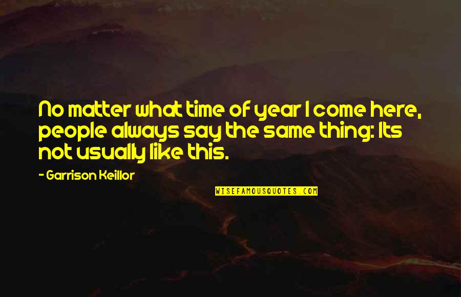Keillor Garrison Quotes By Garrison Keillor: No matter what time of year I come Keillor Garrison Quotes By Garrison Keillor: No matter what time of year I come