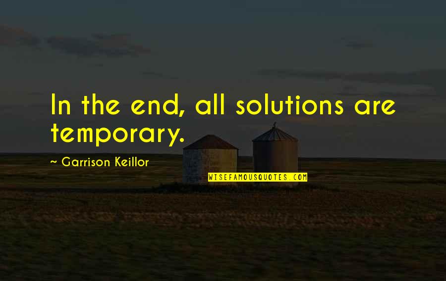 Keillor Garrison Quotes By Garrison Keillor: In the end, all solutions are temporary. Keillor Garrison Quotes By Garrison Keillor: In the end, all solutions are temporary.