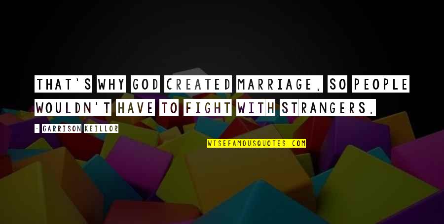 Keillor Garrison Quotes By Garrison Keillor: That's why God created marriage, so people wouldn't Keillor Garrison Quotes By Garrison Keillor: That's why God created marriage, so people wouldn't