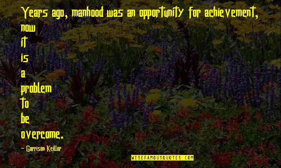Keillor Garrison Quotes By Garrison Keillor: Years ago, manhood was an opportunity for achievement, Keillor Garrison Quotes By Garrison Keillor: Years ago, manhood was an opportunity for achievement,