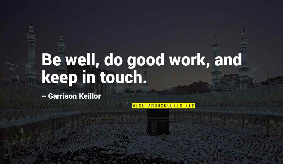 Keillor Quotes By Garrison Keillor: Be well, do good work, and keep in