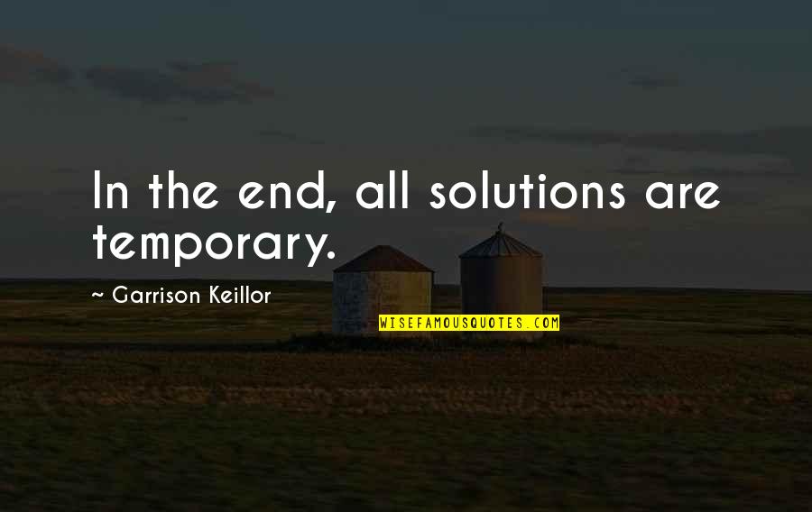 Keillor Quotes By Garrison Keillor: In the end, all solutions are temporary. Keillor Quotes By Garrison Keillor: In the end, all solutions are temporary.