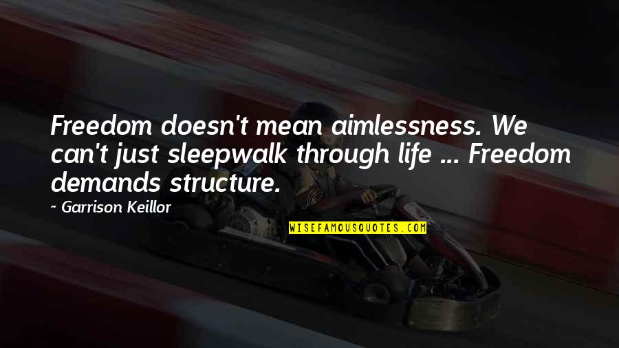 Keillor Quotes By Garrison Keillor: Freedom doesn't mean aimlessness. We can't just sleepwalk