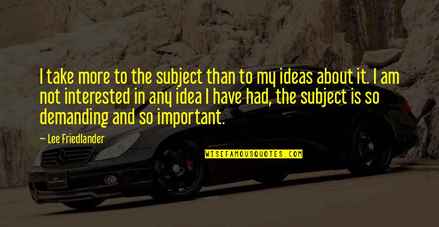 Keilly Alonso Quotes By Lee Friedlander: I take more to the subject than to