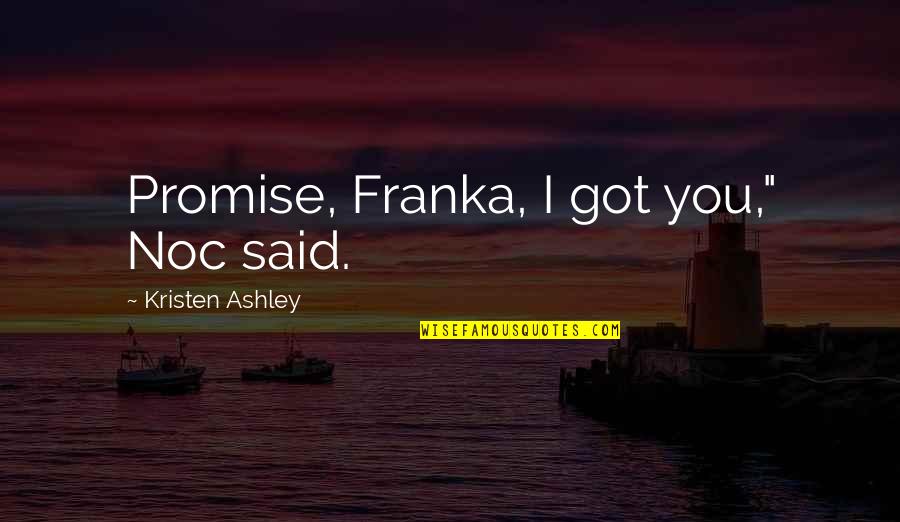 Keilty Carver Quotes By Kristen Ashley: Promise, Franka, I got you," Noc said. Keilty Carver Quotes By Kristen Ashley: Promise, Franka, I got you," Noc said.