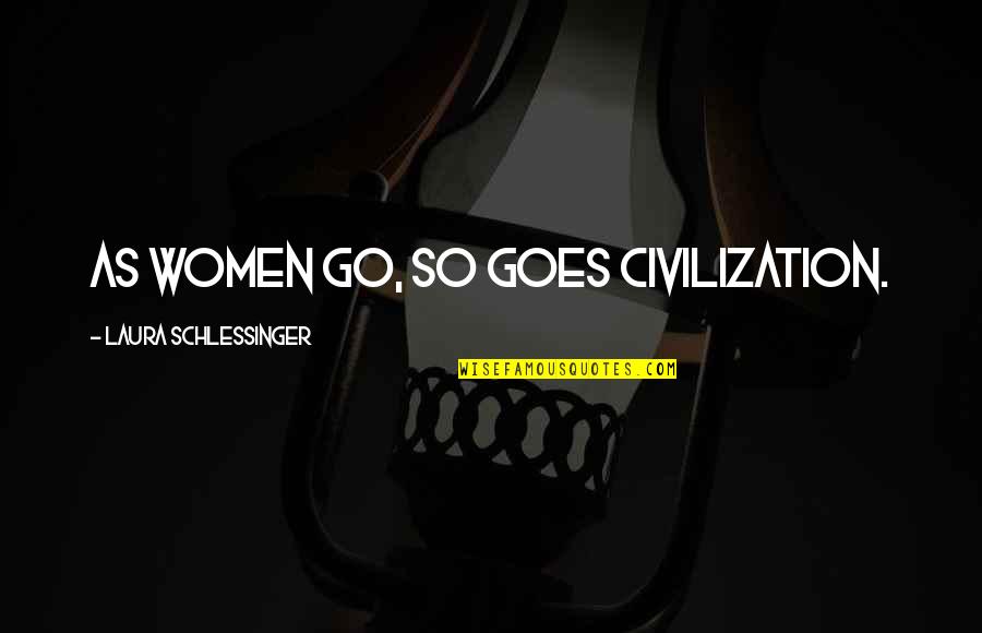 Keily Sanchez Quotes By Laura Schlessinger: As women go, so goes civilization. Keily Sanchez Quotes By Laura Schlessinger: As women go, so goes civilization.
