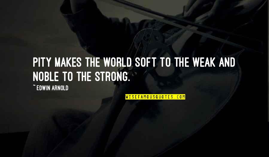 Keindahan Alam Quotes By Edwin Arnold: Pity makes the world soft to the weak