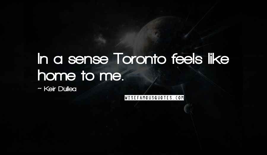 Keir Dullea quotes: In a sense Toronto feels like home to me.
