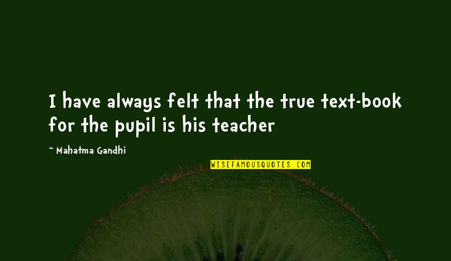 Keir Quotes By Mahatma Gandhi: I have always felt that the true text-book