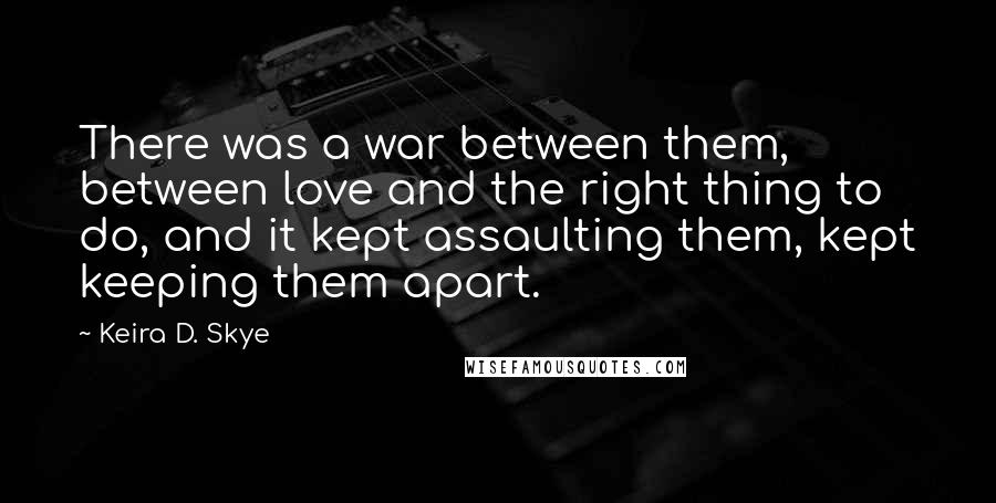 Keira D. Skye quotes: There was a war between them, between love and the right thing to do, and it kept assaulting them, kept keeping them apart.