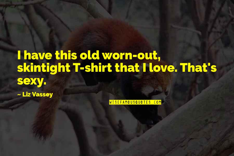 Keira Knightley Begin Again Quotes By Liz Vassey: I have this old worn-out, skintight T-shirt that