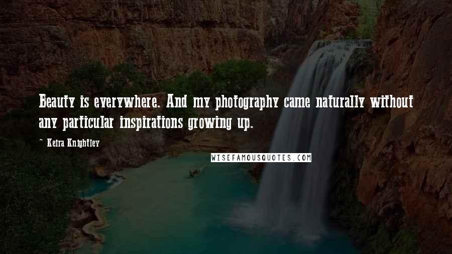 Keira Knightley quotes: Beauty is everywhere. And my photography came naturally without any particular inspirations growing up.