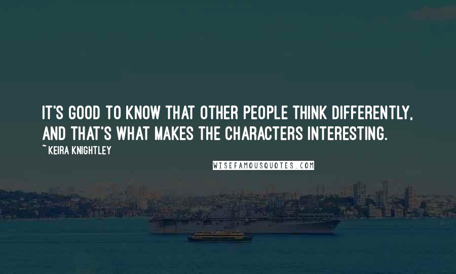 Keira Knightley quotes: It's good to know that other people think differently, and that's what makes the characters interesting.