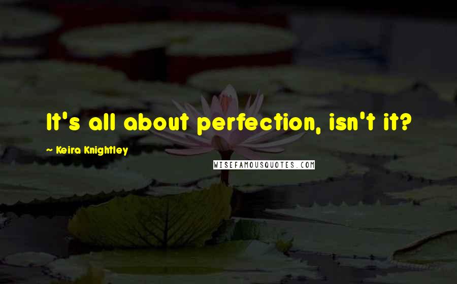 Keira Knightley quotes: It's all about perfection, isn't it?