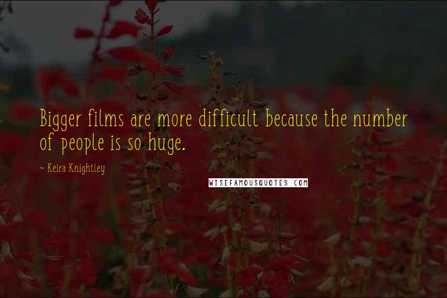 Keira Knightley quotes: Bigger films are more difficult because the number of people is so huge.