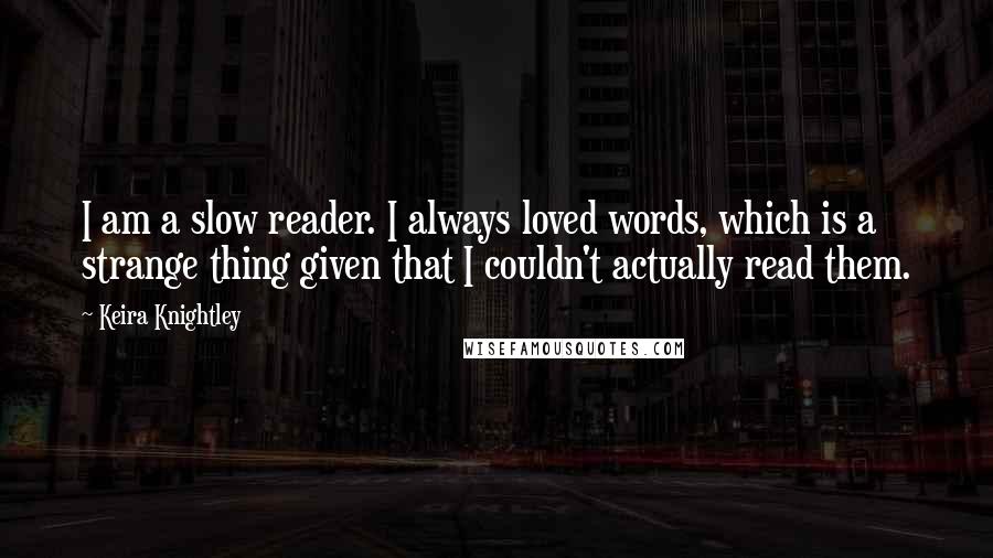 Keira Knightley quotes: I am a slow reader. I always loved words, which is a strange thing given that I couldn't actually read them.