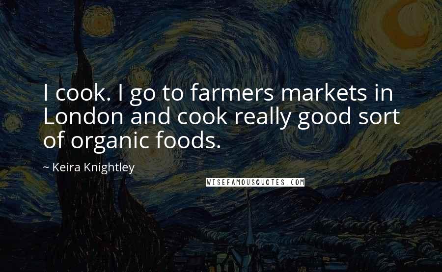 Keira Knightley quotes: I cook. I go to farmers markets in London and cook really good sort of organic foods.