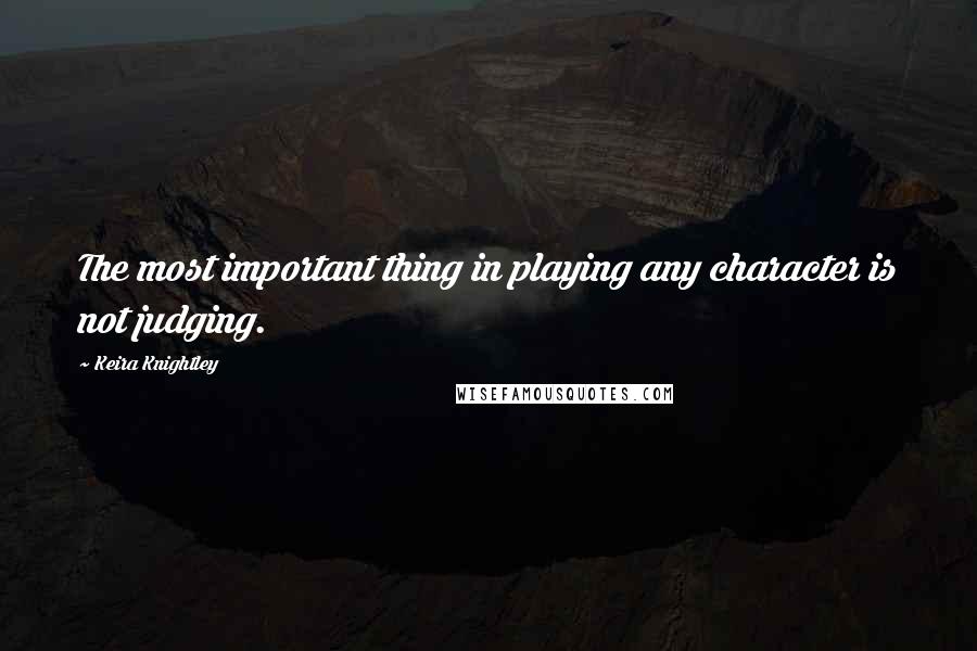 Keira Knightley quotes: The most important thing in playing any character is not judging.