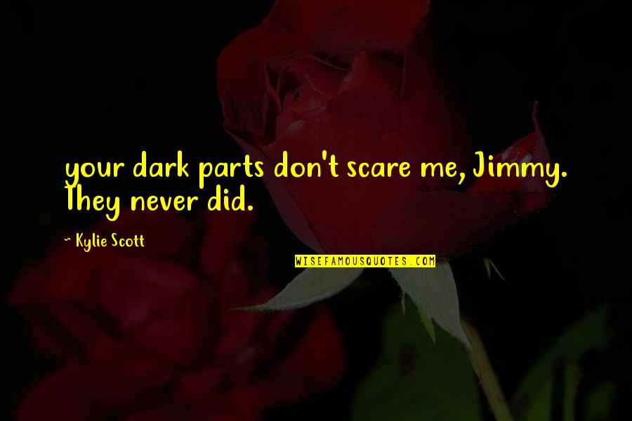 Keira Knightley The Duchess Quotes By Kylie Scott: your dark parts don't scare me, Jimmy. They Keira Knightley The Duchess Quotes By Kylie Scott: your dark parts don't scare me, Jimmy. They