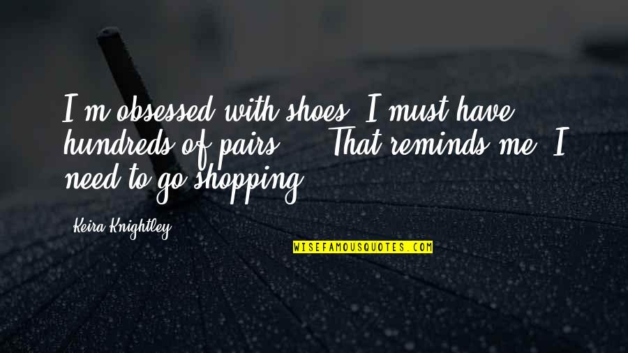 Keira Quotes By Keira Knightley: I'm obsessed with shoes. I must have hundreds