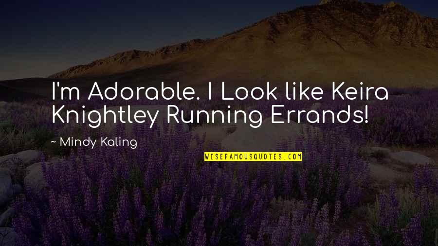 Keira Quotes By Mindy Kaling: I'm Adorable. I Look like Keira Knightley Running