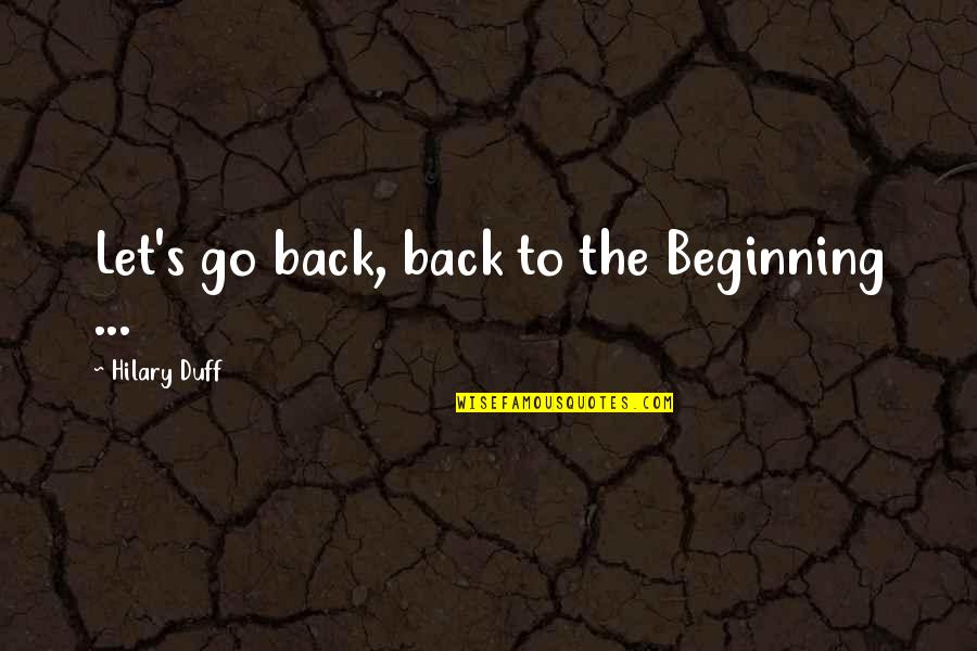 Keirda Quotes By Hilary Duff: Let's go back, back to the Beginning ... Keirda Quotes By Hilary Duff: Let's go back, back to the Beginning ...