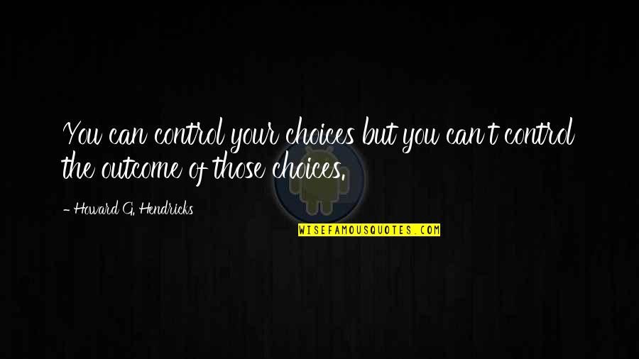 Keirda Quotes By Howard G. Hendricks: You can control your choices but you can't Keirda Quotes By Howard G. Hendricks: You can control your choices but you can't