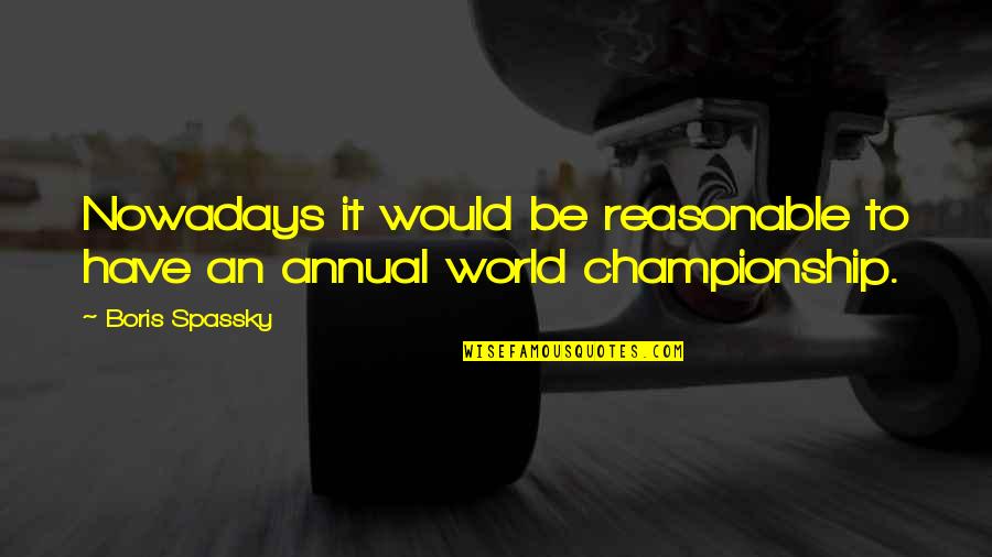 Keirsten Klatch Quotes By Boris Spassky: Nowadays it would be reasonable to have an