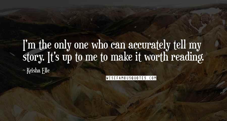 Keisha Elle quotes: I'm the only one who can accurately tell my story. It's up to me to make it worth reading.