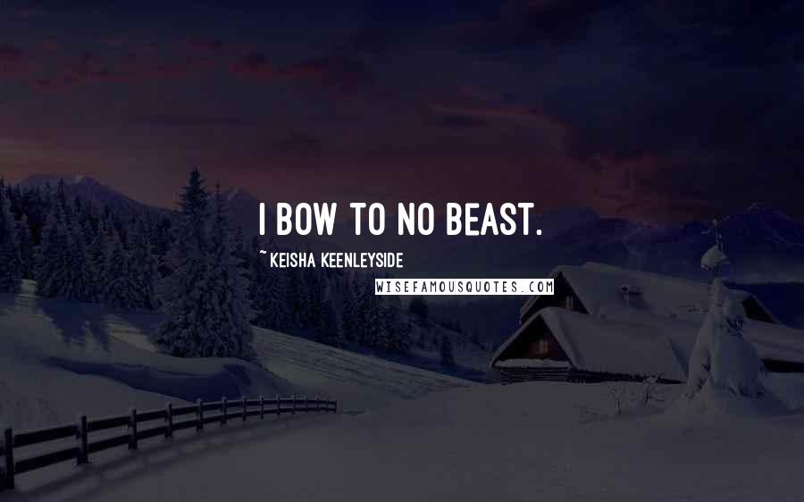 Keisha Keenleyside quotes: I bow to no beast.