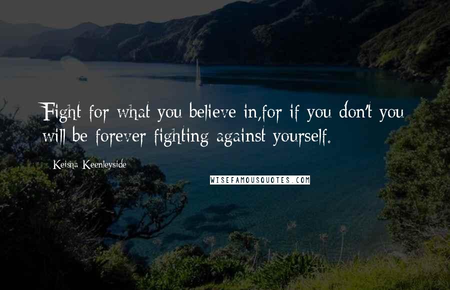 Keisha Keenleyside quotes: Fight for what you believe in,for if you don't you will be forever fighting against yourself.