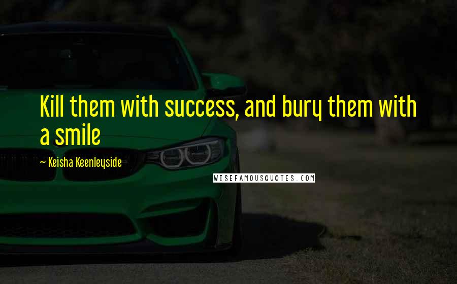 Keisha Keenleyside quotes: Kill them with success, and bury them with a smile