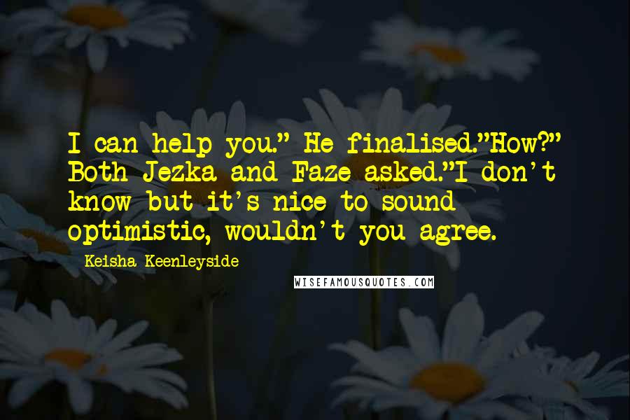 Keisha Keenleyside quotes: I can help you." He finalised."How?" Both Jezka and Faze asked."I don't know but it's nice to sound optimistic, wouldn't you agree.