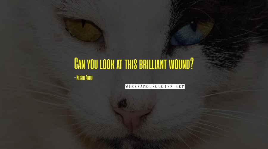 Keishi Ando quotes: Can you look at this brilliant wound?