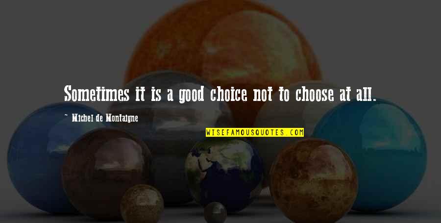 Keistas Timocio Quotes By Michel De Montaigne: Sometimes it is a good choice not to Keistas Timocio Quotes By Michel De Montaigne: Sometimes it is a good choice not to