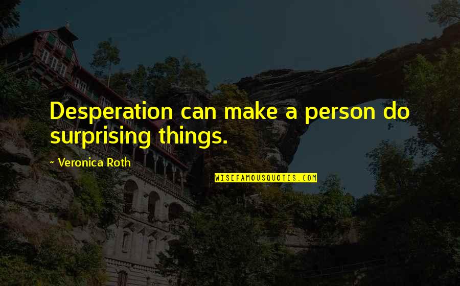 Keitaro Allegations Quotes By Veronica Roth: Desperation can make a person do surprising things. Keitaro Allegations Quotes By Veronica Roth: Desperation can make a person do surprising things.