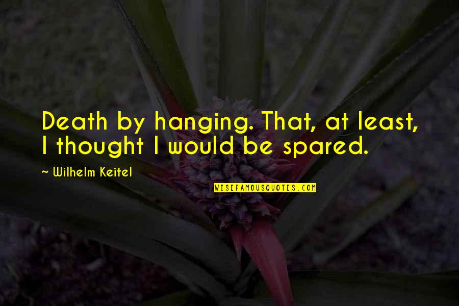 Keitel Wilhelm Quotes By Wilhelm Keitel: Death by hanging. That, at least, I thought