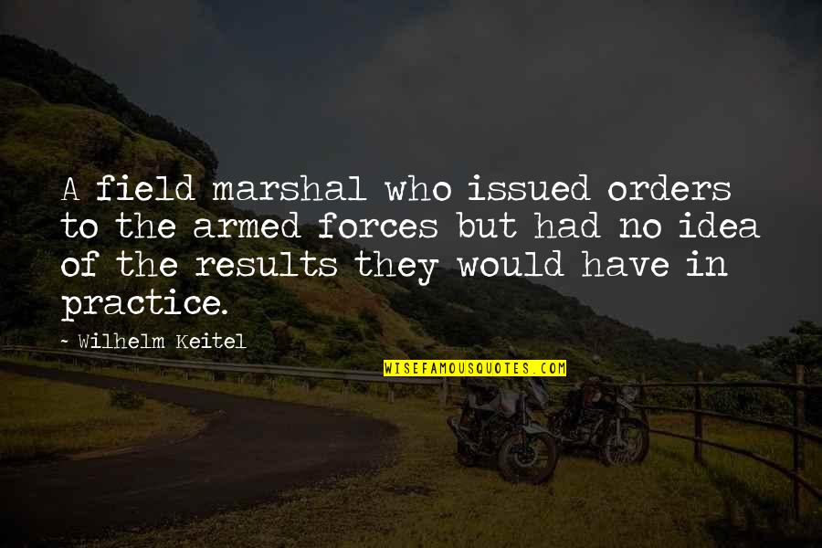 Keitel Wilhelm Quotes By Wilhelm Keitel: A field marshal who issued orders to the