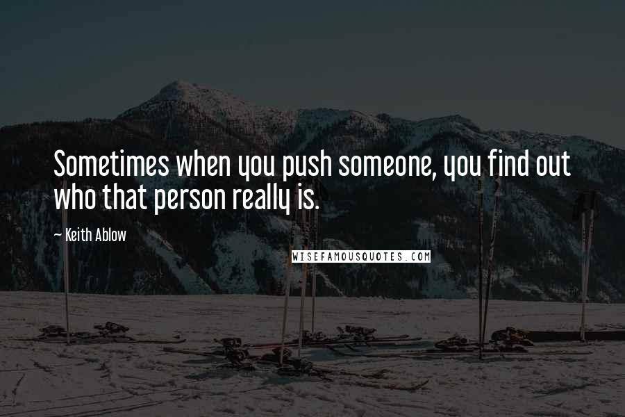 Keith Ablow quotes: Sometimes when you push someone, you find out who that person really is.