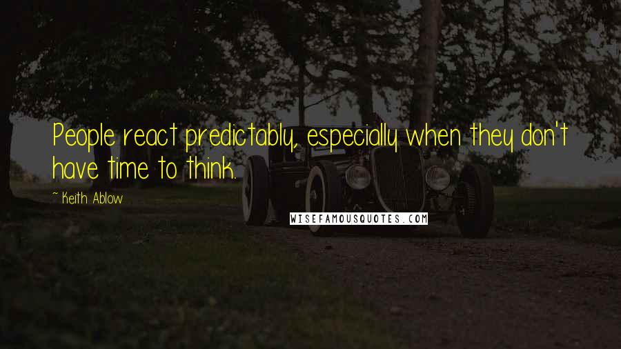 Keith Ablow quotes: People react predictably, especially when they don't have time to think.