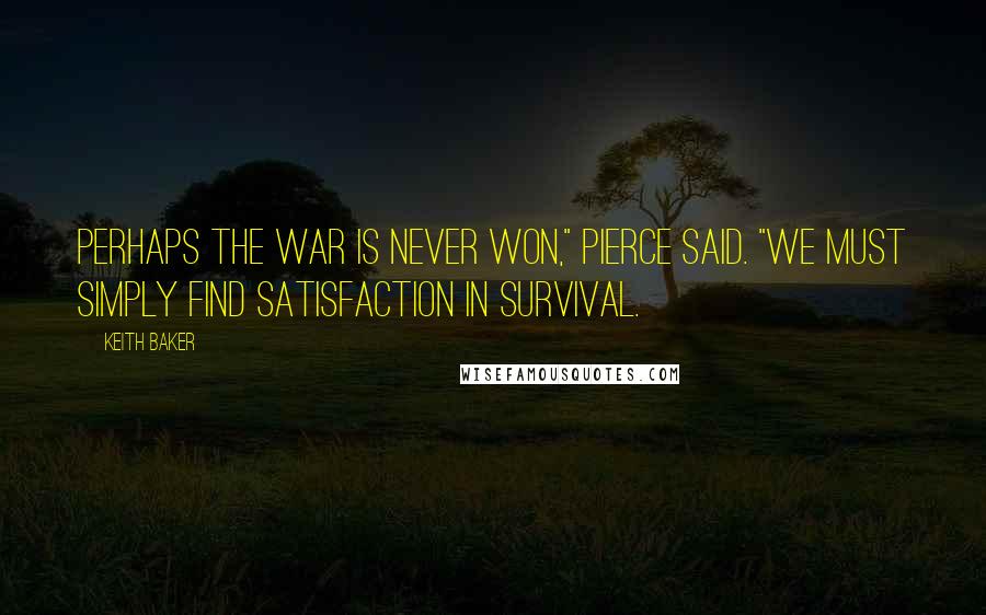 Keith Baker quotes: Perhaps the war is never won," Pierce said. "We must simply find satisfaction in survival.