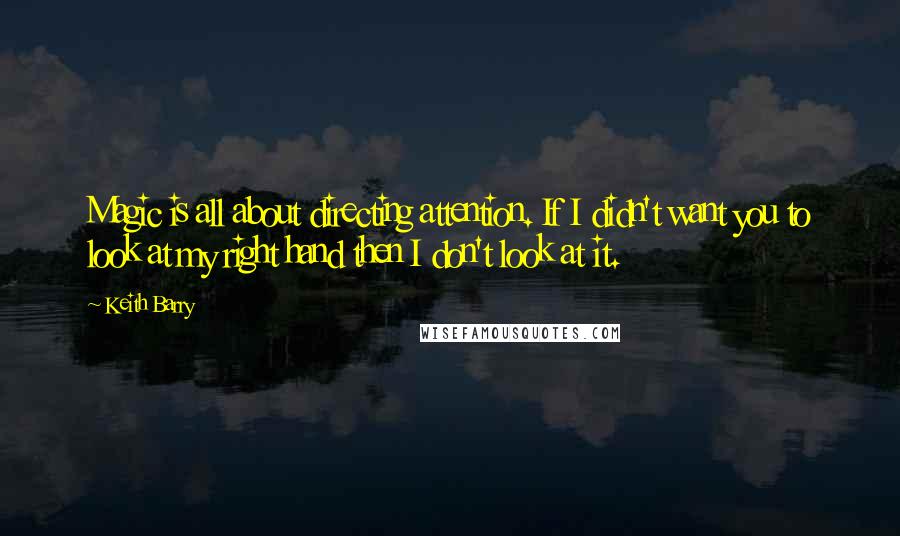 Keith Barry quotes: Magic is all about directing attention. If I didn't want you to look at my right hand then I don't look at it.