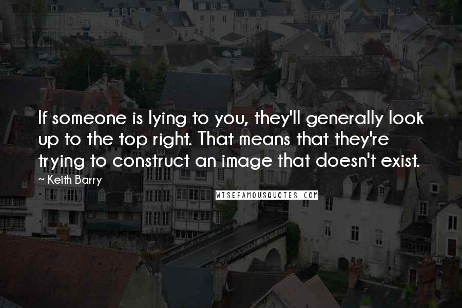 Keith Barry quotes: If someone is lying to you, they'll generally look up to the top right. That means that they're trying to construct an image that doesn't exist.