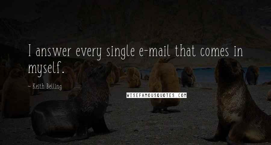 Keith Belling quotes: I answer every single e-mail that comes in myself.