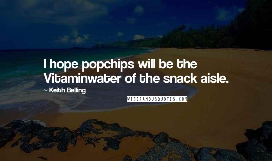 Keith Belling quotes: I hope popchips will be the Vitaminwater of the snack aisle.