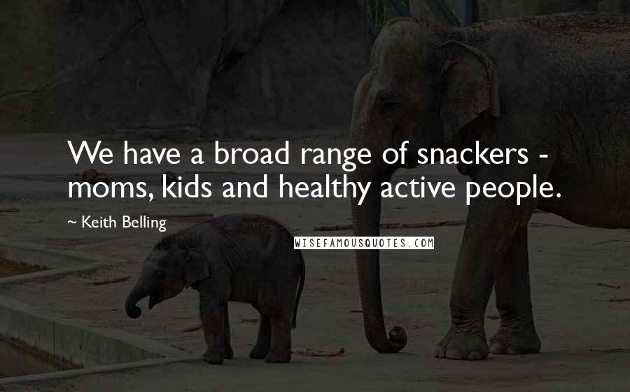 Keith Belling quotes: We have a broad range of snackers - moms, kids and healthy active people.